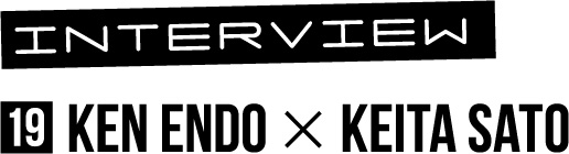 INTERVIEW/KEN ENDO × KEITA SATO