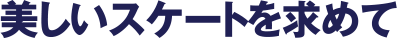 美しいスケートを求めて