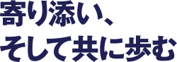 寄り添い、そして共に歩む