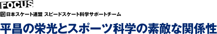 【日本スケート連盟 スピードスケート科学サポートチームの足跡】平昌の栄光とスポーツ科学の素敵な関係性