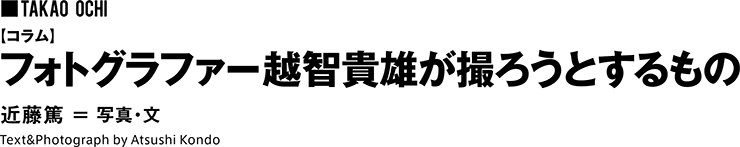 【コラム】フォトグラファー越智貴雄が撮ろうとするもの 写真・文 近藤篤 ATSUSHI KONDO