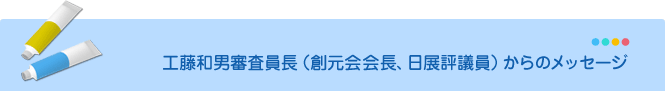 工藤和男審査員長(創元会理事長、日展評議員)からのメッセージ